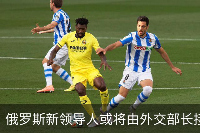 俄罗斯新领导人或将由外交部长接任？