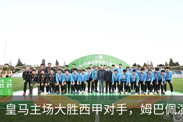 皇马主场大胜西甲对手，姆巴佩演帽子戏法助球队登顶