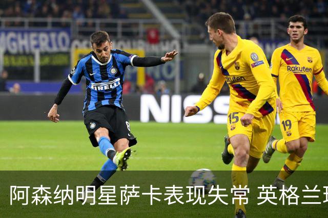 阿森纳明星萨卡表现失常 英格兰球迷愤怒吐槽
